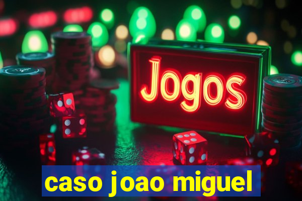caso joao miguel